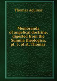 Memoranda of angelical doctrine, digested from the Summa theologica, pt. 3, of st. Thomas .