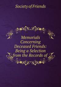 Memorials Concerning Deceased Friends: Being a Selection from the Records of .