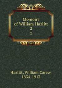 Memoirs of William Hazlitt. 2