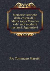 Memorie istoriche della chiesa di S. Maria sopra Minerva e de` suoi moderni restauri: Aggiuntevi .