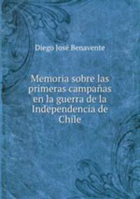 Memoria sobre las primeras campaas en la guerra de la Independencia de Chile