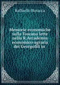 Memorie economiche sulla Toscana lette nella R.Accademia economico-agraria dei Georgofili in .