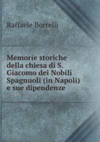 Memorie storiche della chiesa di S. Giacomo dei Nobili Spagnuoli (in Napoli) e sue dipendenze