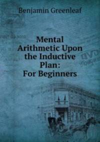 Mental Arithmetic Upon the Inductive Plan: For Beginners