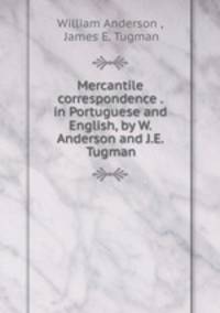 Mercantile correspondence . in Portuguese and English, by W. Anderson and J.E. Tugman