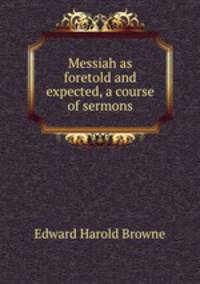 Messiah as foretold and expected, a course of sermons
