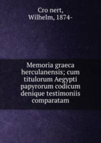 Memoria graeca herculanensis; cum titulorum Aegypti papyrorum codicum denique testimoniis comparatam