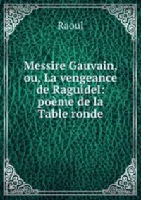 Messire Gauvain, ou, La vengeance de Raguidel: pome de la Table ronde