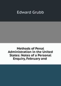 Methods of Penal Administration in the United States: Notes of a Personal Enquiry, February and .