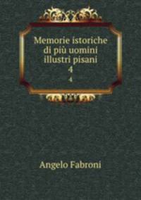 Memorie istoriche di pi uomini illustri pisani. 4