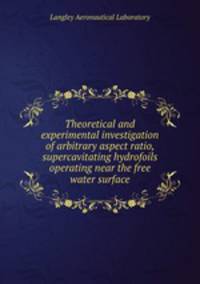 Theoretical and experimental investigation of arbitrary aspect ratio, supercavitating hydrofoils operating near the free water surface