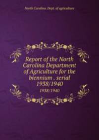 Report of the North Carolina Department of Agriculture for the biennium . serial. 1938/1940