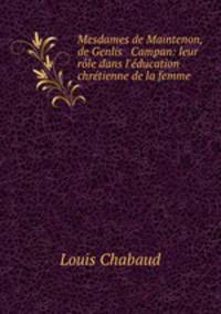 Mesdames de Maintenon, de Genlis & Campan: leur rle dans l`ducation chrtienne de la femme