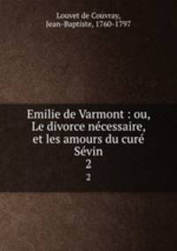 Emilie de Varmont : ou, Le divorce necessaire, et les amours du cure Sevin. 2