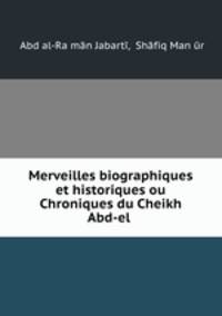Merveilles biographiques et historiques ou Chroniques du Cheikh Abd-el .