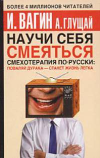 Научи себя смеяться. Смехотерапия по-русски: Поваляй дурака - станет жизнь легка