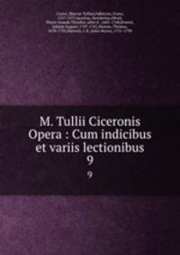 M. Tullii Ciceronis Opera : Cum indicibus et variis lectionibus. 9
