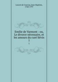 Emilie de Varmont : ou, Le divorce necessaire, et les amours du cure Sevin. 1