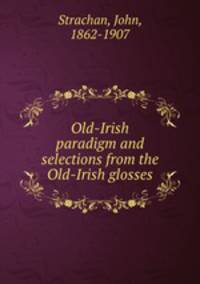 Old-Irish paradigm and selections from the Old-Irish glosses