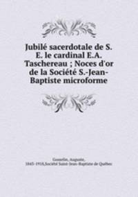 Jubil sacerdotale de S.E. le cardinal E.A. Taschereau ; Noces d`or de la Socit S.-Jean-Baptiste microforme