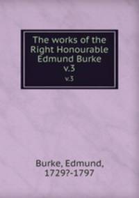 The works of the Right Honourable Edmund Burke. v.3