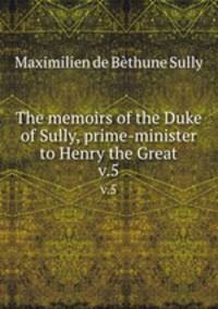 The memoirs of the Duke of Sully, prime-minister to Henry the Great. v.5