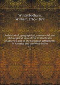 An historical, geographical, commercial, and philosophical view of the United States of America, and of the European settlements in America and the West-Indies. v.1