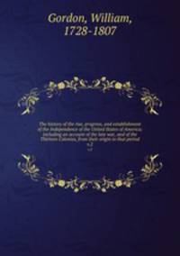 The history of the rise, progress, and establishment of the Independence of the United States of America; including an account of the late war, and of the Thirteen Colonies, from their origin to that period. v.2