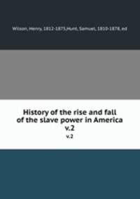 History of the rise and fall of the slave power in America. v.2
