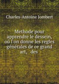 Methode pour apprendre le dessein, o l`on donne les regles gnrales de ce grand art, & des .