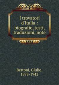 I trovatori d`Italia : biografie, testi, traduzioni, note