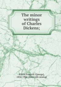 The minor writings of Charles Dickens;