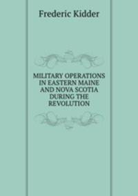 MILITARY OPERATIONS IN EASTERN MAINE AND NOVA SCOTIA DURING THE REVOLUTION.