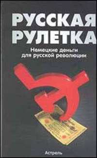 Русская рулетка. Немецкие деньги для русской революции - (Историческая библиотека)