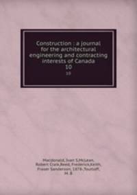 Construction : a journal for the architectural engineering and contracting interests of Canada. 10