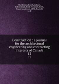 Construction : a journal for the architectural engineering and contracting interests of Canada. 12