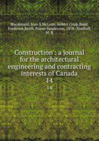 Construction : a journal for the architectural engineering and contracting interests of Canada. 14