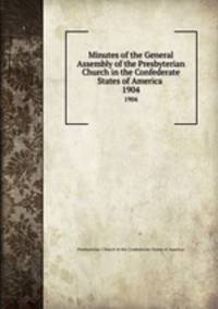 Minutes of the General Assembly of the Presbyterian Church in the Confederate States of America . 1904