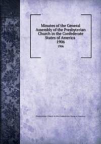 Minutes of the General Assembly of the Presbyterian Church in the Confederate States of America . 1906