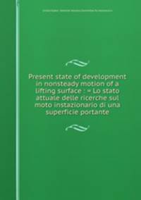 Present state of development in nonsteady motion of a lifting surface : = Lo stato attuale delle ricerche sul moto instazionario di una superficie portante