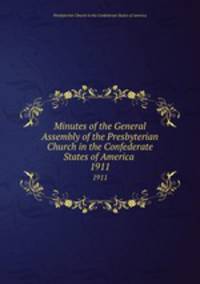 Minutes of the General Assembly of the Presbyterian Church in the Confederate States of America . 1911