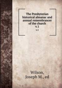 The Presbyterian historical almanac and annual remembrancer of the church. v.1