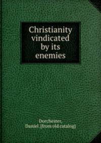 Christianity vindicated by its enemies