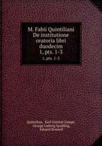 M. Fabii Quintiliani De institutione oratoria libri duodecim. 1, pts. 1-3