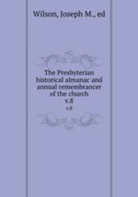 The Presbyterian historical almanac and annual remembrancer of the church. v.8