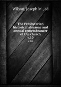The Presbyterian historical almanac and annual remembrancer of the church. v.10