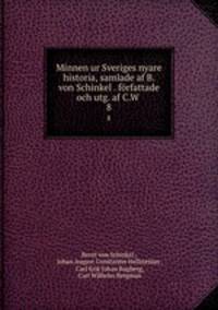 Minnen ur Sveriges nyare historia, samlade af B. von Schinkel . frfattade och utg. af C.W .. 8