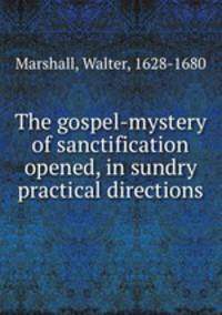 The gospel-mystery of sanctification opened, in sundry practical directions