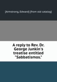 A reply to Rev. Dr. George Junkin`s treatise entitled "Sabbatismos."