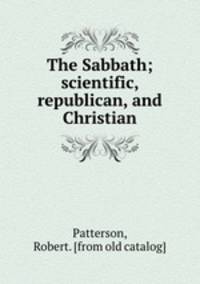 The Sabbath; scientific, republican, and Christian